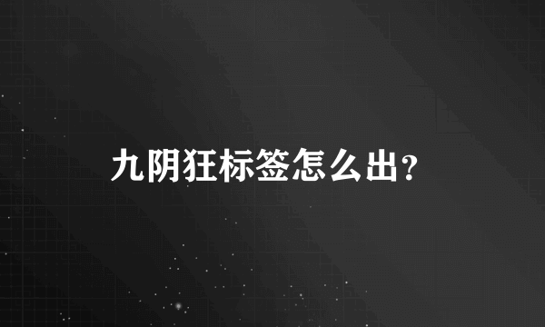 九阴狂标签怎么出？