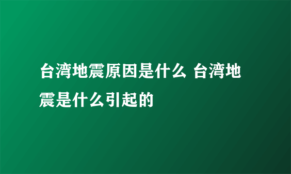 台湾地震原因是什么 台湾地震是什么引起的