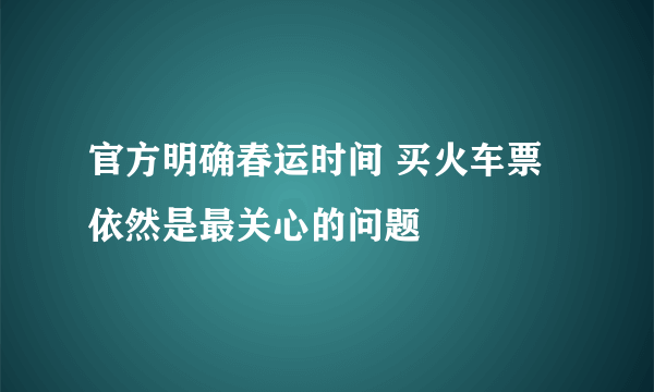 官方明确春运时间 买火车票依然是最关心的问题