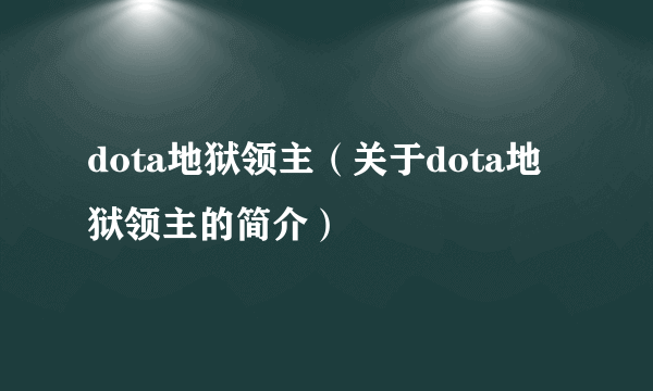 dota地狱领主（关于dota地狱领主的简介）