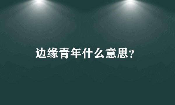 边缘青年什么意思？