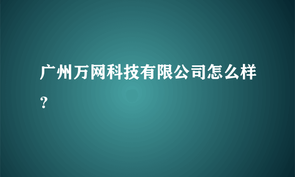 广州万网科技有限公司怎么样？