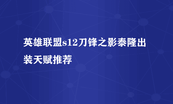 英雄联盟s12刀锋之影泰隆出装天赋推荐