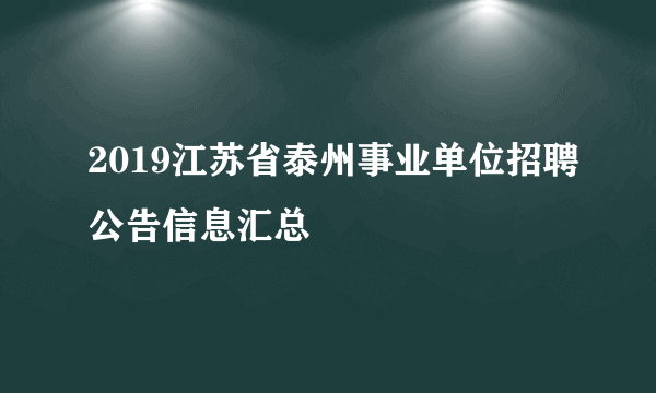 2019江苏省泰州事业单位招聘公告信息汇总