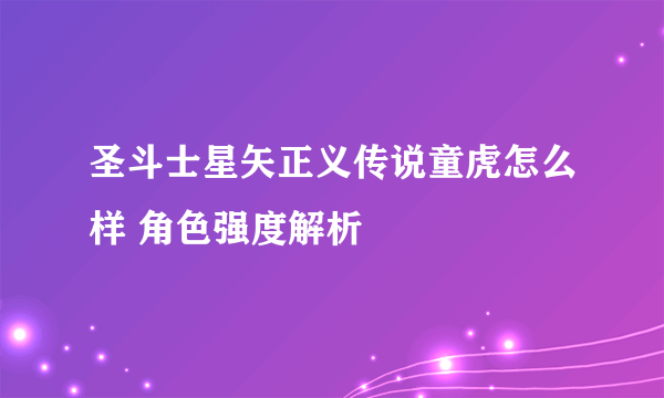 圣斗士星矢正义传说童虎怎么样 角色强度解析