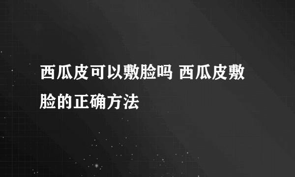 西瓜皮可以敷脸吗 西瓜皮敷脸的正确方法