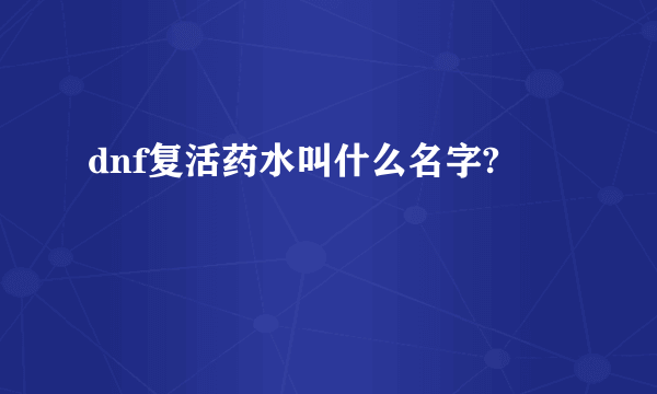 dnf复活药水叫什么名字?