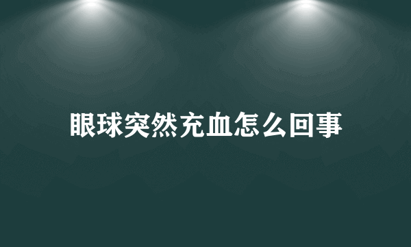 眼球突然充血怎么回事