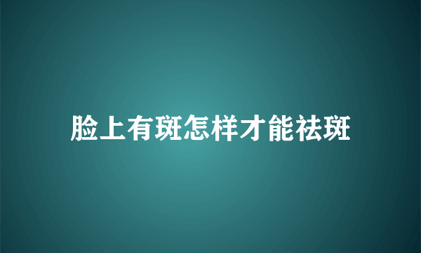 脸上有斑怎样才能祛斑