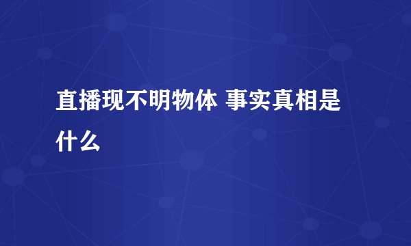 直播现不明物体 事实真相是什么