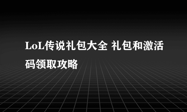 LoL传说礼包大全 礼包和激活码领取攻略