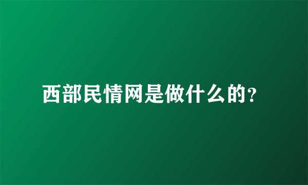 西部民情网是做什么的？