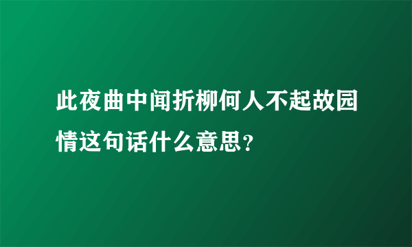 此夜曲中闻折柳何人不起故园情这句话什么意思？