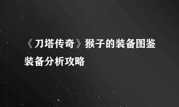 《刀塔传奇》猴子的装备图鉴装备分析攻略