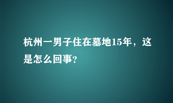 杭州一男子住在墓地15年，这是怎么回事？