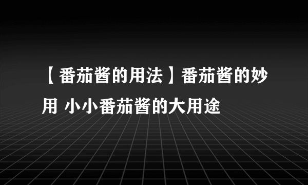 【番茄酱的用法】番茄酱的妙用 小小番茄酱的大用途