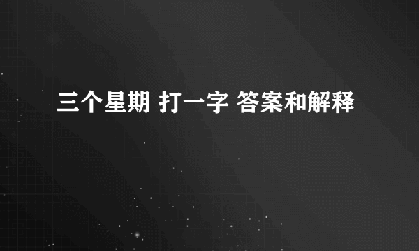 三个星期 打一字 答案和解释