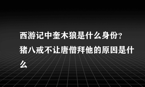 西游记中奎木狼是什么身份？猪八戒不让唐僧拜他的原因是什么