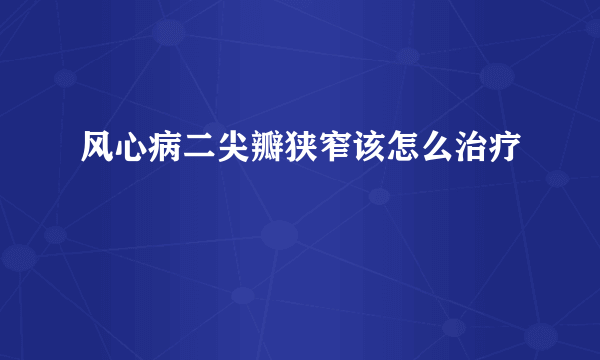 风心病二尖瓣狭窄该怎么治疗