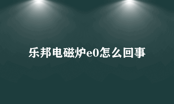 乐邦电磁炉e0怎么回事