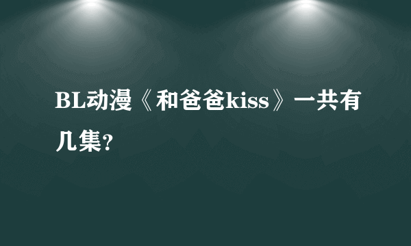 BL动漫《和爸爸kiss》一共有几集？