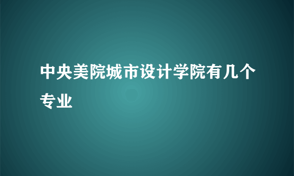 中央美院城市设计学院有几个专业