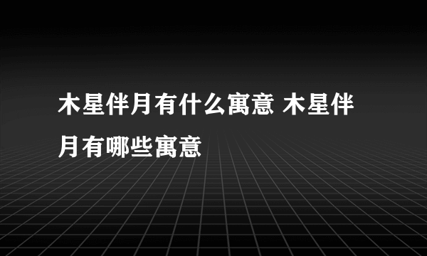 木星伴月有什么寓意 木星伴月有哪些寓意