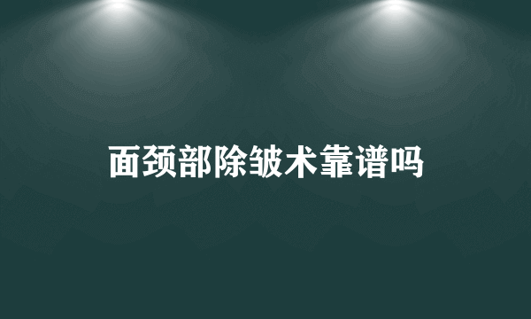 面颈部除皱术靠谱吗