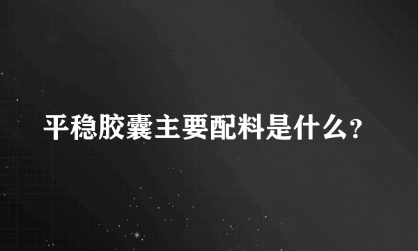 平稳胶囊主要配料是什么？