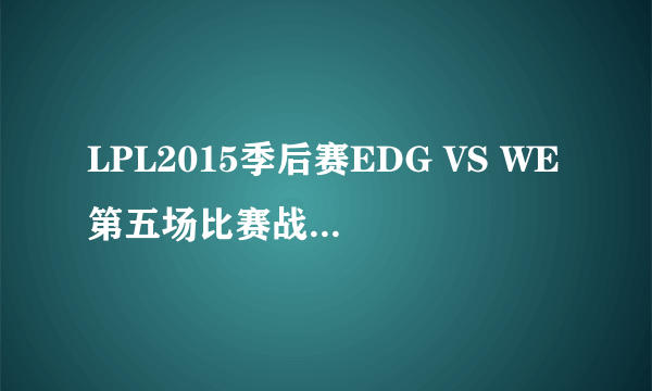 LPL2015季后赛EDG VS WE第五场比赛战报 EDG 3:2 WE EDG横扫WE