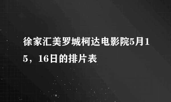 徐家汇美罗城柯达电影院5月15，16日的排片表