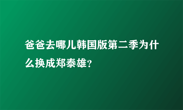 爸爸去哪儿韩国版第二季为什么换成郑泰雄？