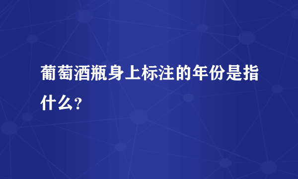 葡萄酒瓶身上标注的年份是指什么？