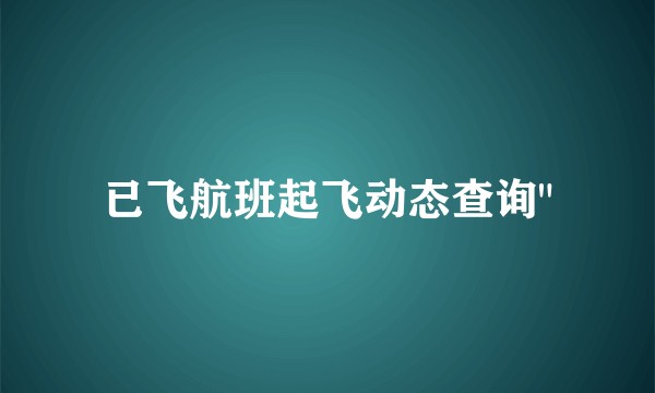 已飞航班起飞动态查询