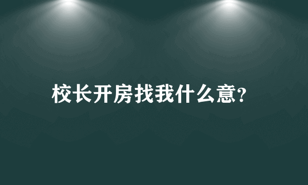 校长开房找我什么意？