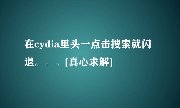 在cydia里头一点击搜索就闪退。。。[真心求解]