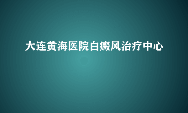 大连黄海医院白癜风治疗中心