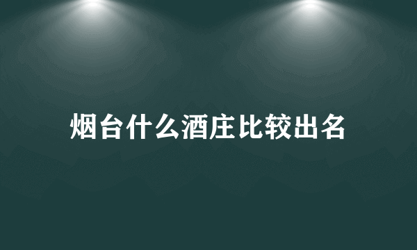 烟台什么酒庄比较出名