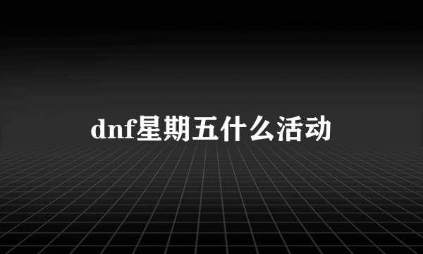 dnf星期五什么活动