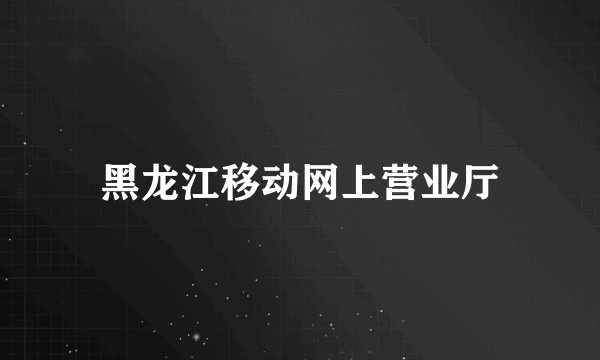 黑龙江移动网上营业厅