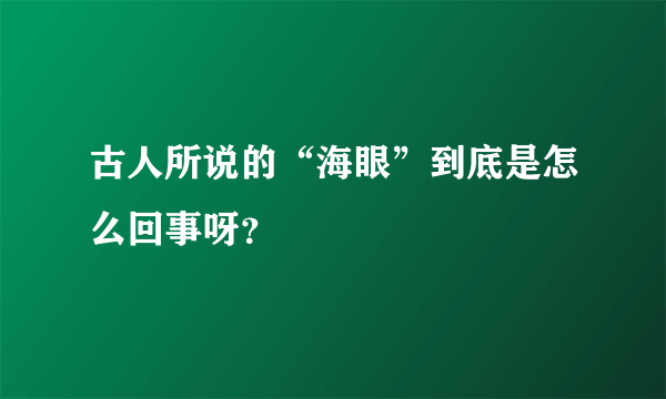 古人所说的“海眼”到底是怎么回事呀？