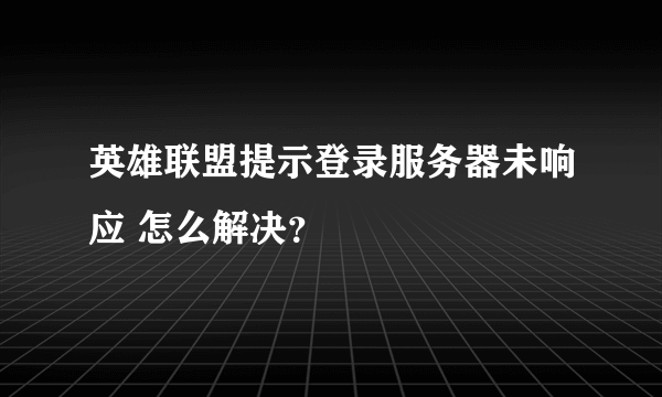 英雄联盟提示登录服务器未响应 怎么解决？