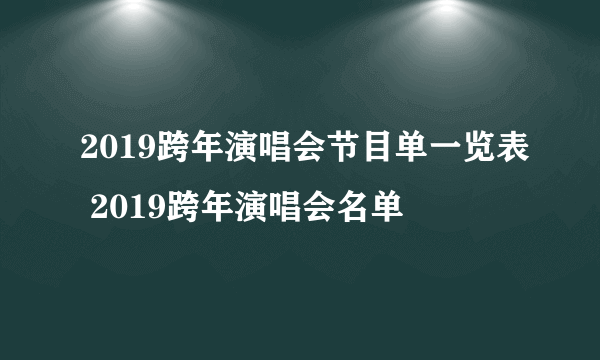 2019跨年演唱会节目单一览表 2019跨年演唱会名单