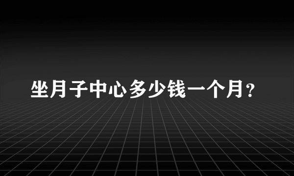 坐月子中心多少钱一个月？