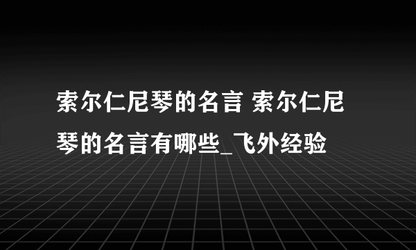 索尔仁尼琴的名言 索尔仁尼琴的名言有哪些_飞外经验