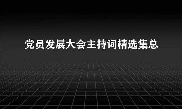 党员发展大会主持词精选集总