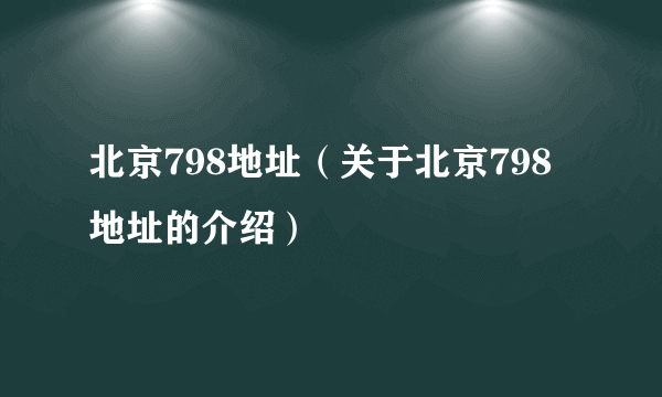 北京798地址（关于北京798地址的介绍）