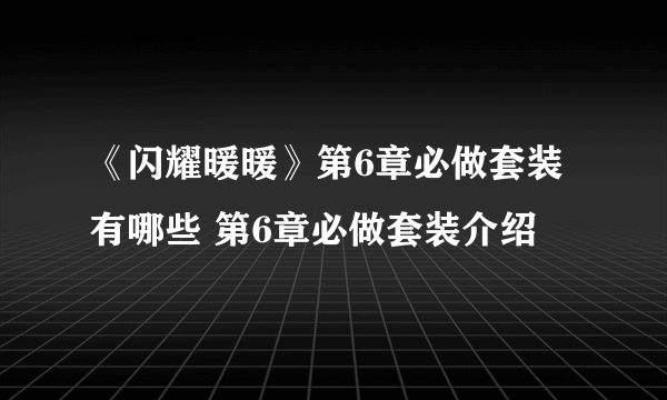 《闪耀暖暖》第6章必做套装有哪些 第6章必做套装介绍