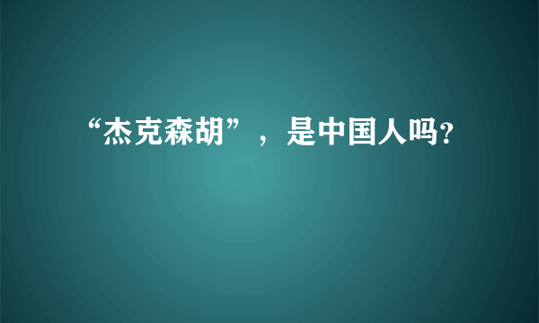 “杰克森胡”，是中国人吗？