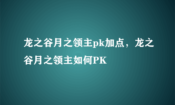 龙之谷月之领主pk加点，龙之谷月之领主如何PK